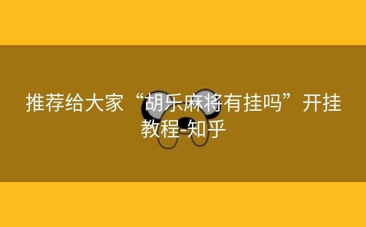 推荐给大家“胡乐麻将有挂吗”开挂教程-知乎