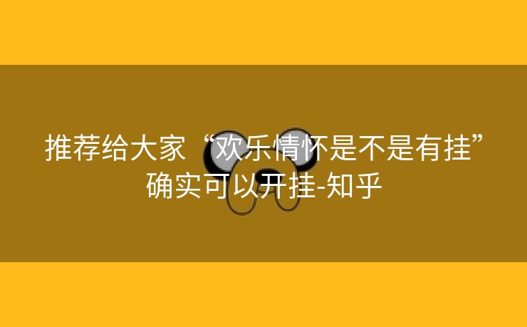 推荐给大家“欢乐情怀是不是有挂”确实可以开挂-知乎