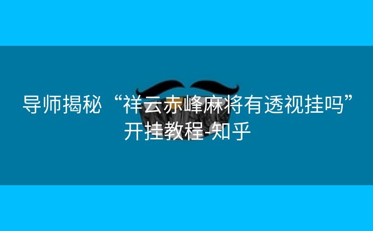 导师揭秘“祥云赤峰麻将有透视挂吗”开挂教程-知乎 导师揭秘“祥云赤峰麻将有透视挂吗”开挂教程-知乎