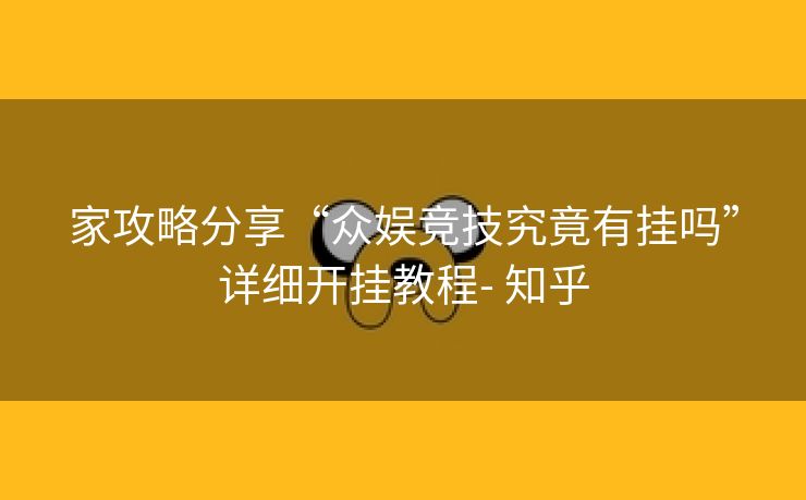 家攻略分享“众娱竞技究竟有挂吗”详细开挂教程- 知乎 家攻略分享“众娱竞技究竟有挂吗”详细开挂教程- 知乎