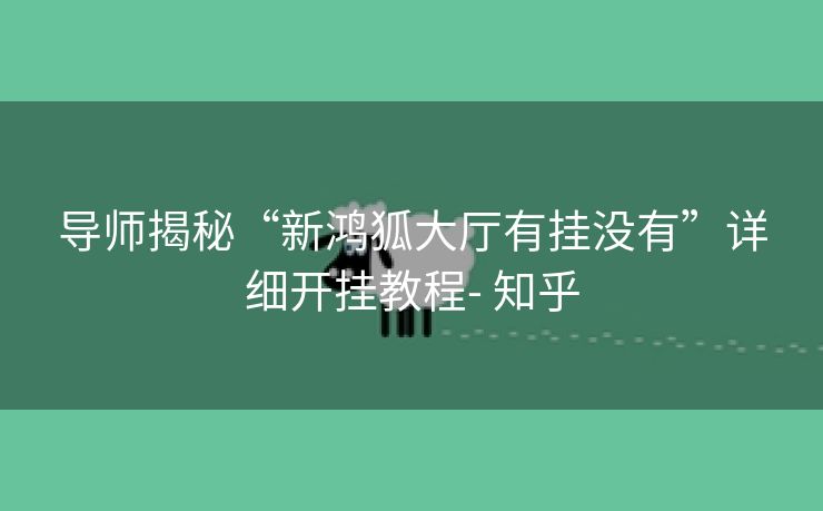 导师揭秘“新鸿狐大厅有挂没有”详细开挂教程- 知乎