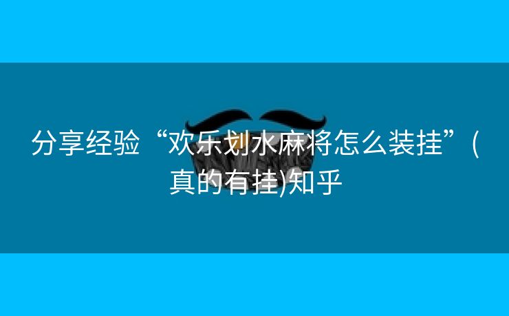 分享经验“欢乐划水麻将怎么装挂”(真的有挂)知乎 分享经验“欢乐划水麻将怎么装挂”(真的有挂)知乎