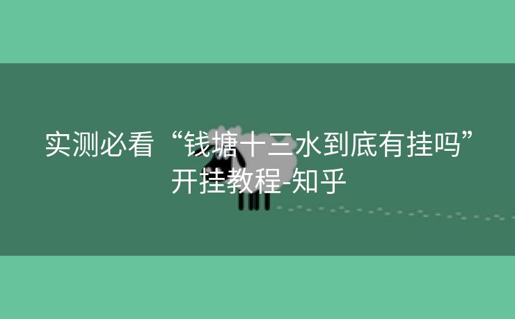 实测必看“钱塘十三水到底有挂吗”开挂教程-知乎 实测必看“钱塘十三水到底有挂吗”开挂教程-知乎