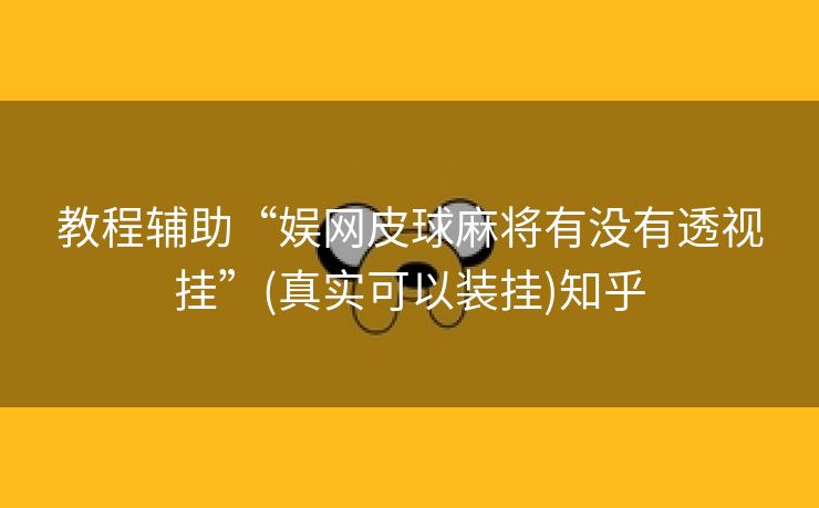 教程辅助“娱网皮球麻将有没有透视挂”(真实可以装挂)知乎 教程辅助“娱网皮球麻将有没有透视挂”(真实可以装挂)知乎