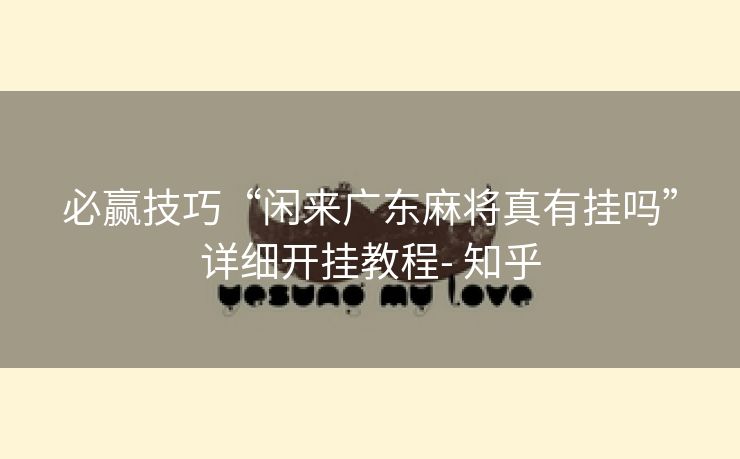 必赢技巧“闲来广东麻将真有挂吗”详细开挂教程- 知乎 必赢技巧“闲来广东麻将真有挂吗”详细开挂教程- 知乎