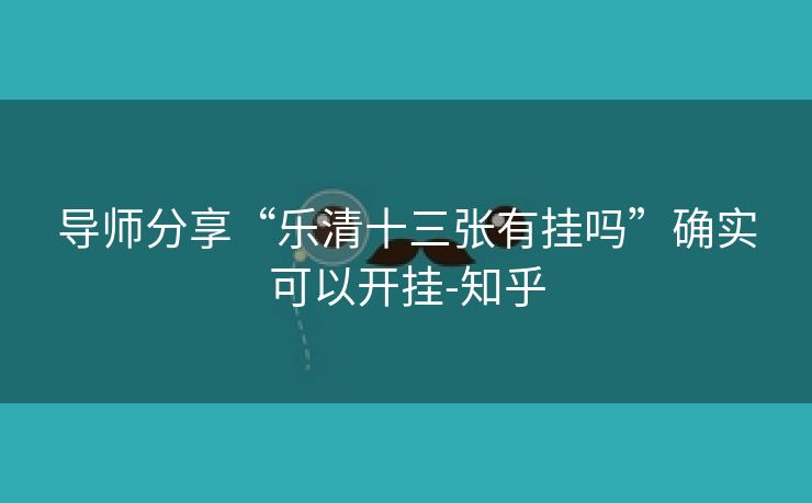 导师分享“乐清十三张有挂吗”确实可以开挂-知乎