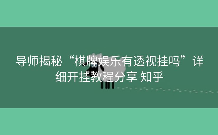 导师揭秘“棋牌娱乐有透视挂吗”详细开挂教程分享 知乎 导师揭秘“棋牌娱乐有透视挂吗”详细开挂教程分享 知乎