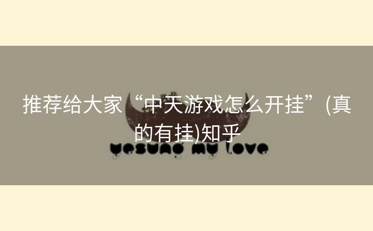 推荐给大家“中天游戏怎么开挂”(真的有挂)知乎 推荐给大家“中天游戏怎么开挂”(真的有挂)知乎