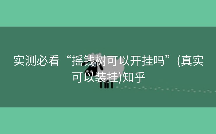 实测必看“摇钱树可以开挂吗”(真实可以装挂)知乎 实测必看“摇钱树可以开挂吗”(真实可以装挂)知乎