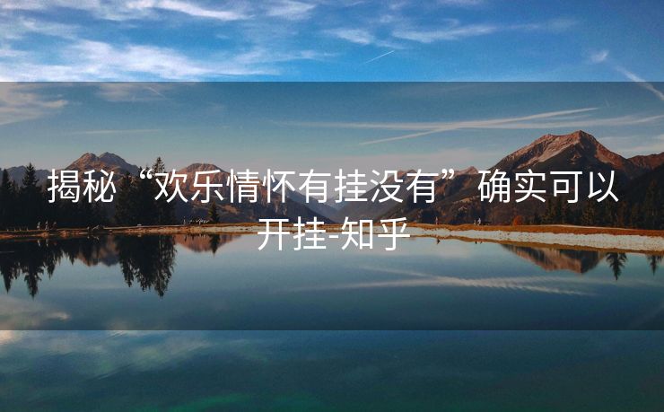 揭秘“欢乐情怀有挂没有”确实可以开挂-知乎 揭秘“欢乐情怀有挂没有”确实可以开挂-知乎