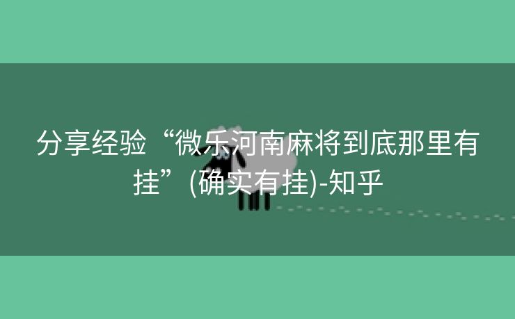 分享经验“微乐河南麻将到底那里有挂”(确实有挂)-知乎 分享经验“微乐河南麻将到底那里有挂”(确实有挂)-知乎