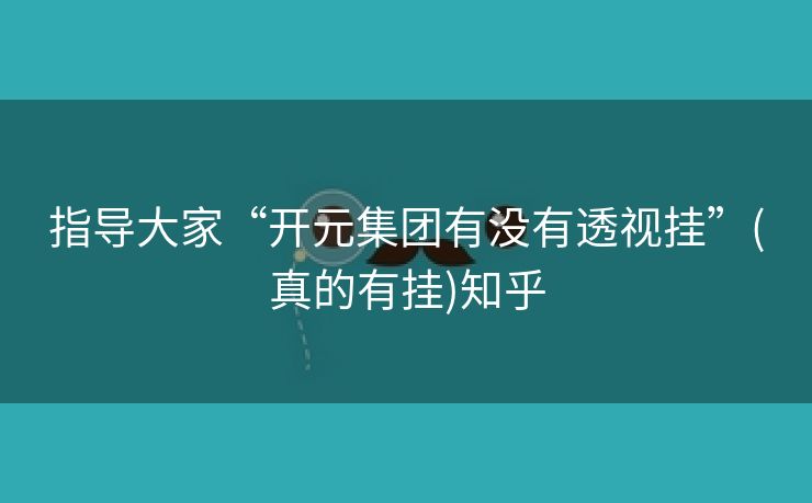指导大家“开元集团有没有透视挂”(真的有挂)知乎 指导大家“开元集团有没有透视挂”(真的有挂)知乎