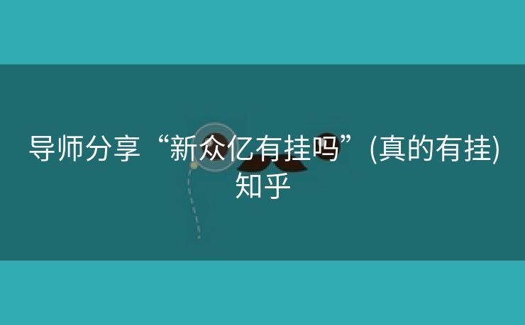导师分享“新众亿有挂吗”(真的有挂)知乎 导师分享“新众亿有挂吗”(真的有挂)知乎
