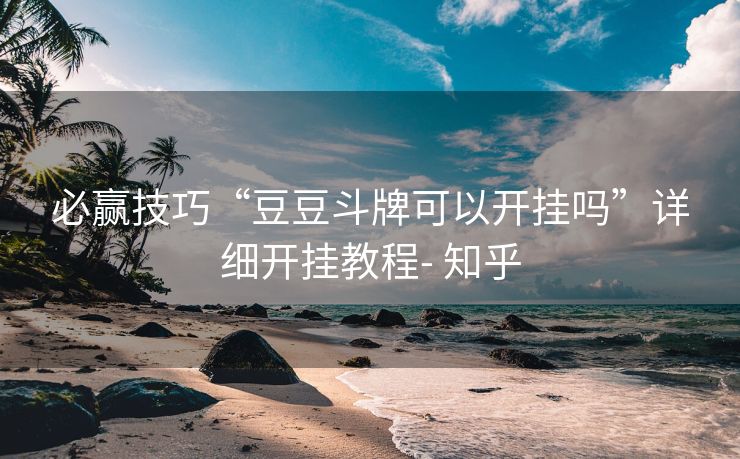 必赢技巧“豆豆斗牌可以开挂吗”详细开挂教程- 知乎 必赢技巧“豆豆斗牌可以开挂吗”详细开挂教程- 知乎