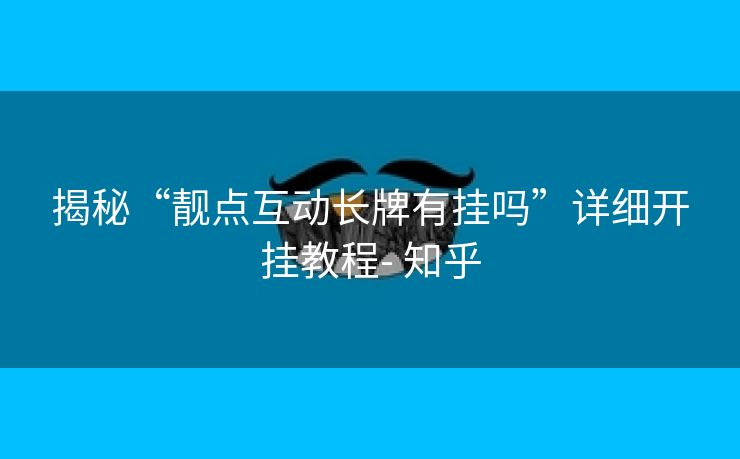 揭秘“靓点互动长牌有挂吗”详细开挂教程- 知乎 揭秘“靓点互动长牌有挂吗”详细开挂教程- 知乎