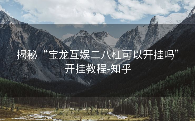 揭秘“宝龙互娱二八杠可以开挂吗”开挂教程-知乎 揭秘“宝龙互娱二八杠可以开挂吗”开挂教程-知乎