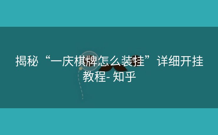 揭秘“一庆棋牌怎么装挂”详细开挂教程- 知乎