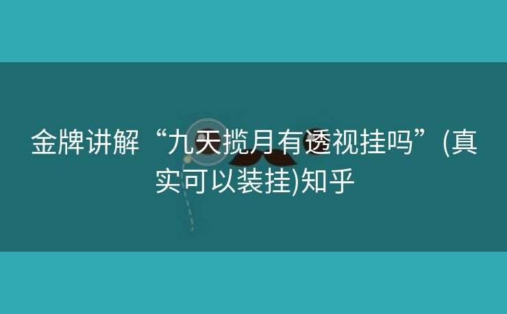 金牌讲解“九天揽月有透视挂吗”(真实可以装挂)知乎