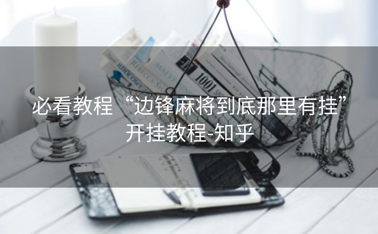 必看教程“边锋麻将到底那里有挂”开挂教程-知乎