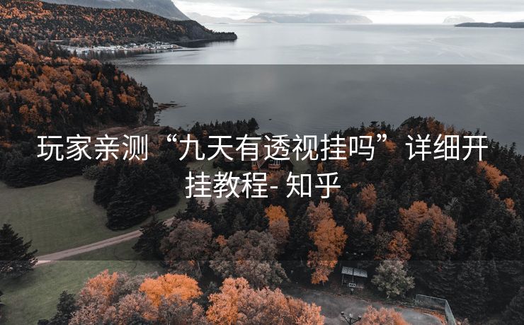 玩家亲测“九天有透视挂吗”详细开挂教程- 知乎 玩家亲测“九天有透视挂吗”详细开挂教程- 知乎