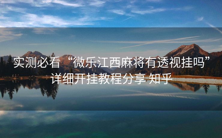 实测必看“微乐江西麻将有透视挂吗”详细开挂教程分享 知乎 实测必看“微乐江西麻将有透视挂吗”详细开挂教程分享 知乎