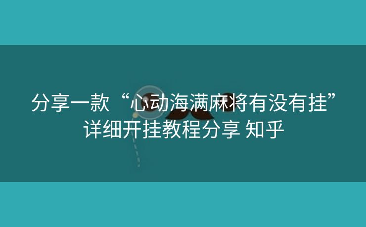 分享一款“心动海满麻将有没有挂”详细开挂教程分享 知乎 分享一款“心动海满麻将有没有挂”详细开挂教程分享 知乎