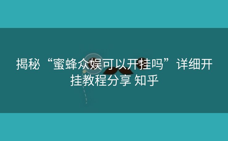 揭秘“蜜蜂众娱可以开挂吗”详细开挂教程分享 知乎 揭秘“蜜蜂众娱可以开挂吗”详细开挂教程分享 知乎