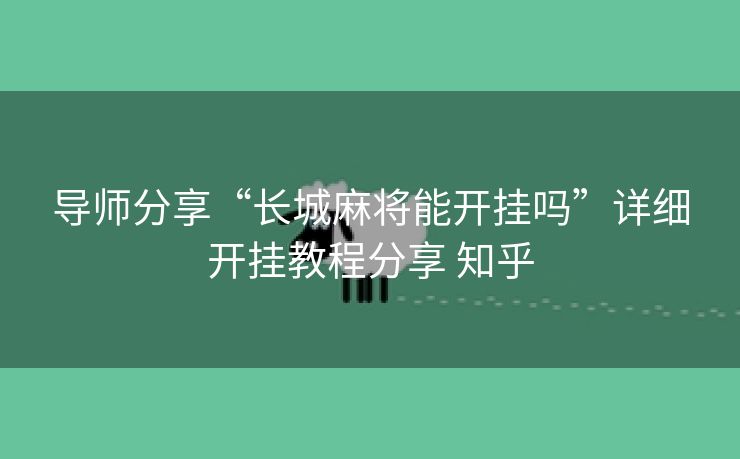 导师分享“长城麻将能开挂吗”详细开挂教程分享 知乎 导师分享“长城麻将能开挂吗”详细开挂教程分享 知乎