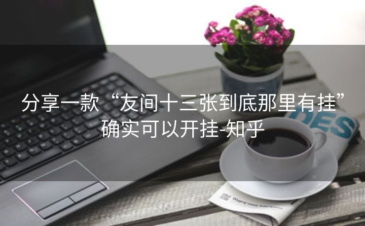 分享一款“友间十三张到底那里有挂”确实可以开挂-知乎