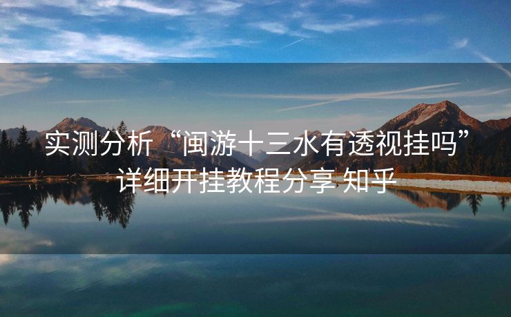 实测分析“闽游十三水有透视挂吗”详细开挂教程分享 知乎 实测分析“闽游十三水有透视挂吗”详细开挂教程分享 知乎
