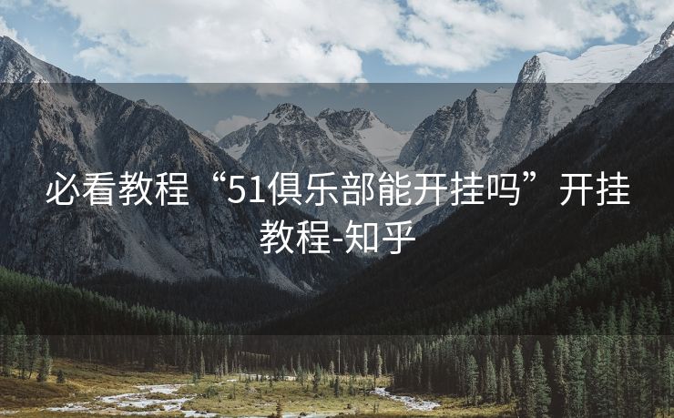 必看教程“51俱乐部能开挂吗”开挂教程-知乎