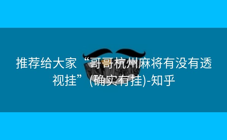 推荐给大家“哥哥杭州麻将有没有透视挂”(确实有挂)-知乎