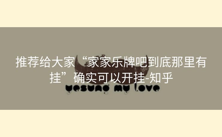 推荐给大家“家家乐牌吧到底那里有挂”确实可以开挂-知乎 推荐给大家“家家乐牌吧到底那里有挂”确实可以开挂-知乎