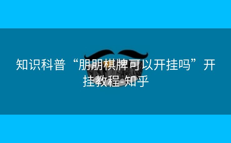 知识科普“朋朋棋牌可以开挂吗”开挂教程-知乎