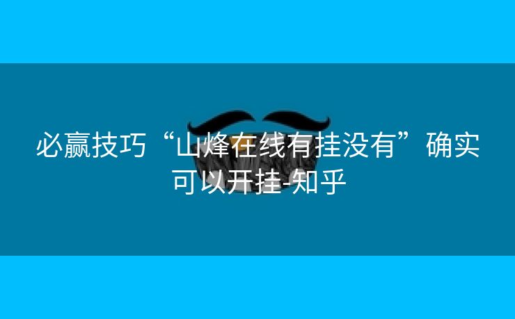 必赢技巧“山烽在线有挂没有”确实可以开挂-知乎