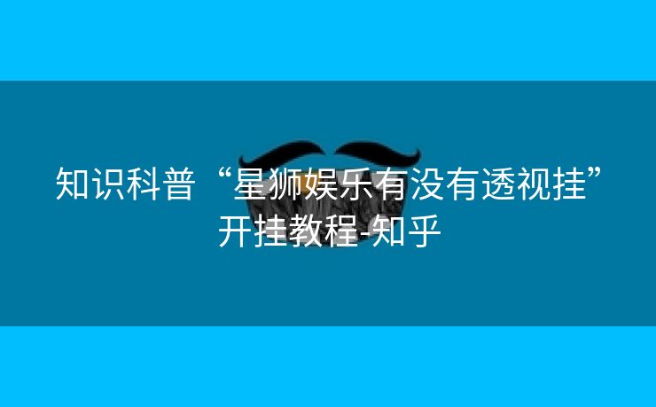 知识科普“星狮娱乐有没有透视挂”开挂教程-知乎