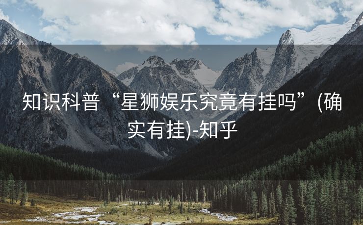 知识科普“星狮娱乐究竟有挂吗”(确实有挂)-知乎