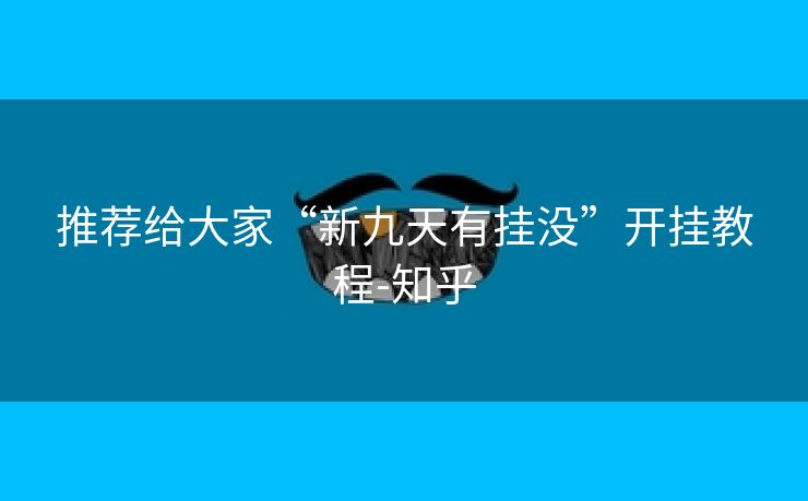 推荐给大家“新九天有挂没”开挂教程-知乎