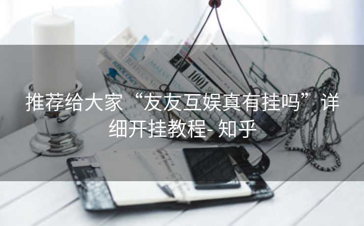 推荐给大家“友友互娱真有挂吗”详细开挂教程- 知乎