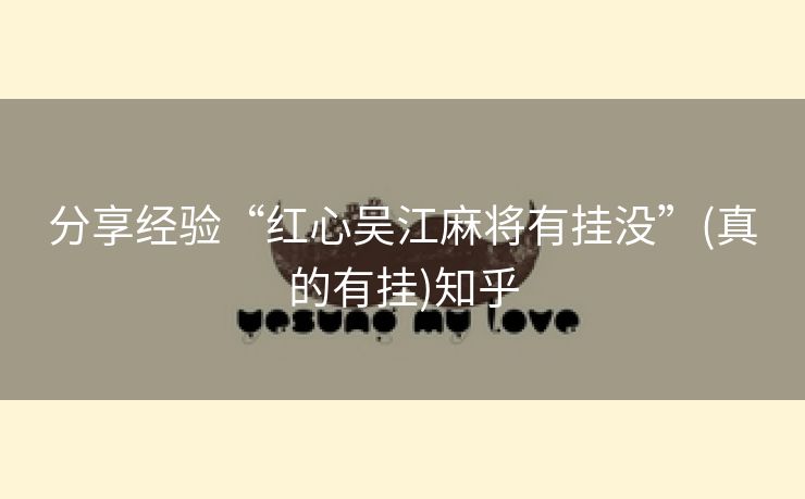 分享经验“红心吴江麻将有挂没”(真的有挂)知乎