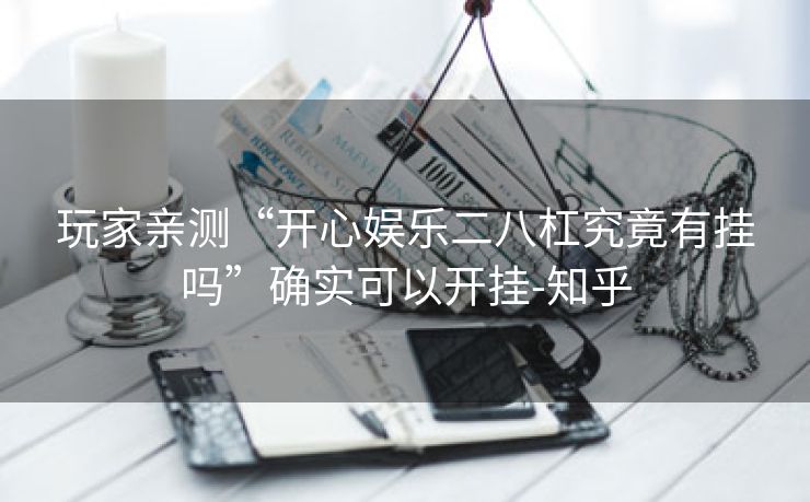玩家亲测“开心娱乐二八杠究竟有挂吗”确实可以开挂-知乎 玩家亲测“开心娱乐二八杠究竟有挂吗”确实可以开挂-知乎