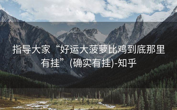指导大家“好运大菠萝比鸡到底那里有挂”(确实有挂)-知乎