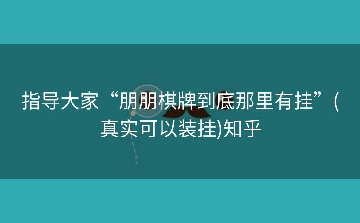 指导大家“朋朋棋牌到底那里有挂”(真实可以装挂)知乎