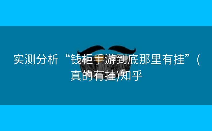 实测分析“钱柜手游到底那里有挂”(真的有挂)知乎
