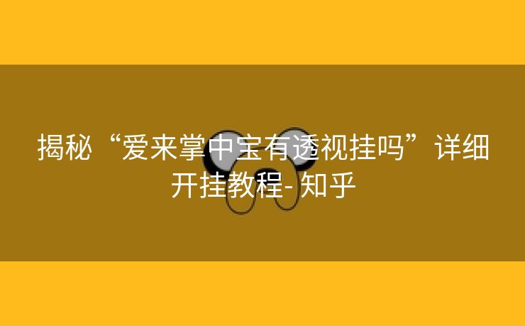 揭秘“爱来掌中宝有透视挂吗”详细开挂教程- 知乎