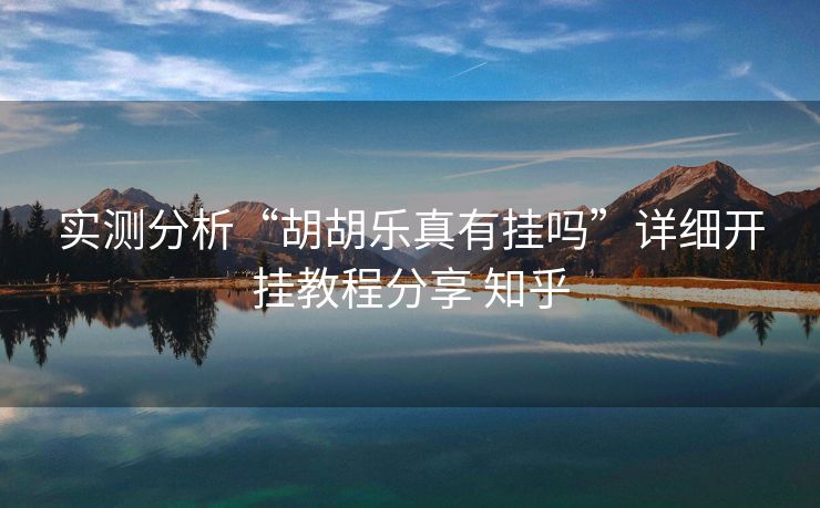 实测分析“胡胡乐真有挂吗”详细开挂教程分享 知乎