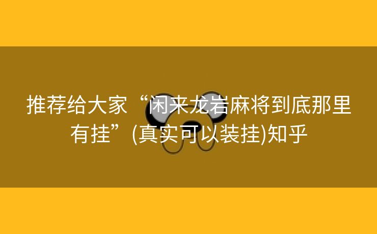 推荐给大家“闲来龙岩麻将到底那里有挂”(真实可以装挂)知乎