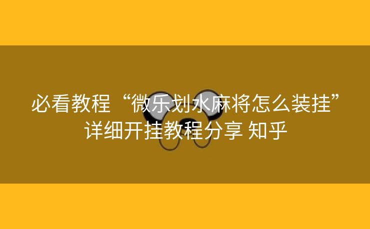 必看教程“微乐划水麻将怎么装挂”详细开挂教程分享 知乎