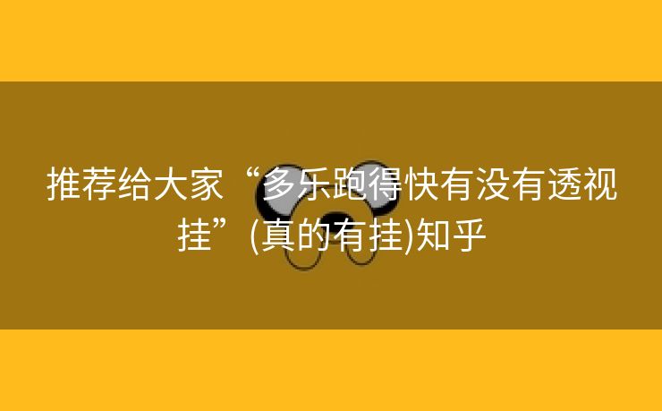 推荐给大家“多乐跑得快有没有透视挂”(真的有挂)知乎