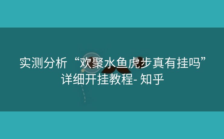 实测分析“欢聚水鱼虎步真有挂吗”详细开挂教程- 知乎